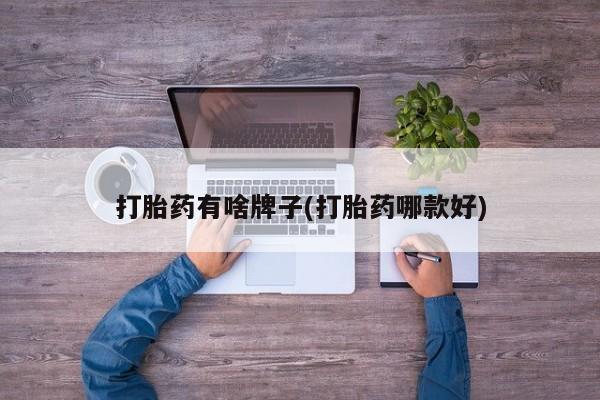 流产药微信联系方式安全无副作用打胎药有啥牌子(打胎药哪款好)
