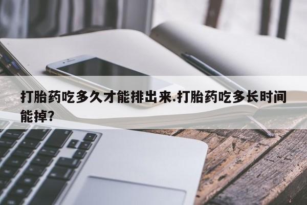 流产药微信联系方式安全无副作用打胎药吃多久才能排出来.打胎药吃多长时间能掉？
