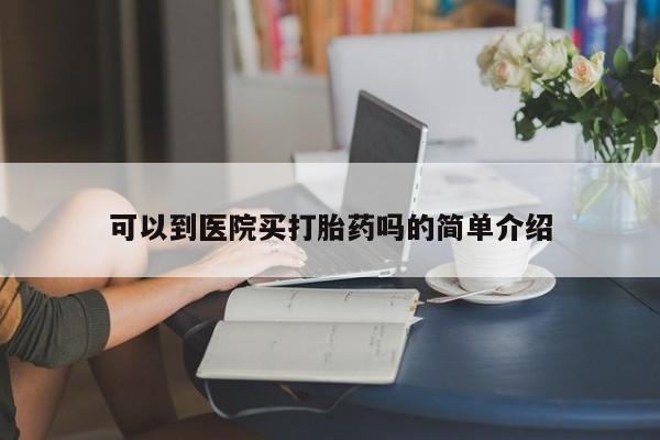 流产药微信联系方式安全无副作用可以到医院买打胎药吗的简单介绍