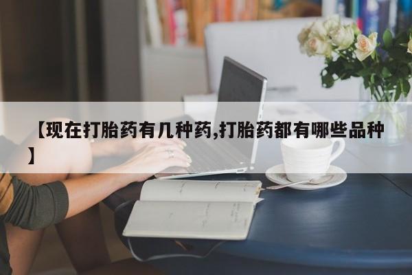 流产药微信联系方式安全无副作用【现在打胎药有几种药,打胎药都有哪些品种】