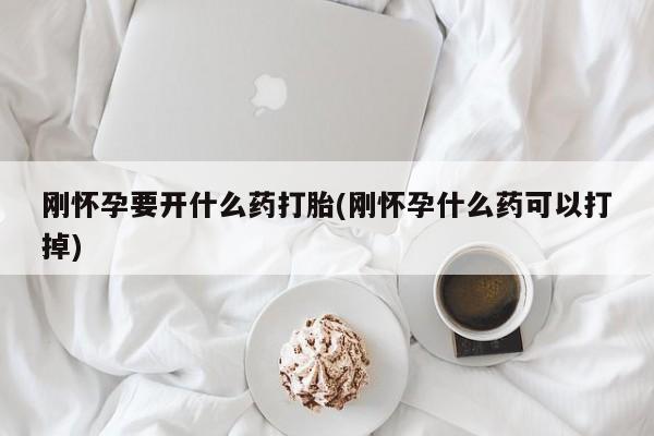 流产药微信联系方式安全无副作用刚怀孕要开什么药打胎(刚怀孕什么药可以打掉)