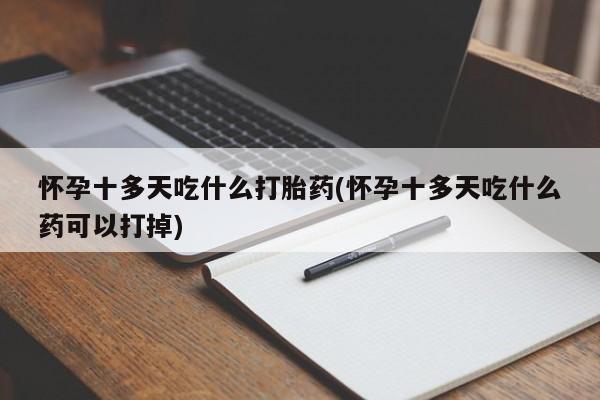 流产药微信联系方式安全无副作用怀孕十多天吃什么打胎药(怀孕十多天吃什么药可以打掉)