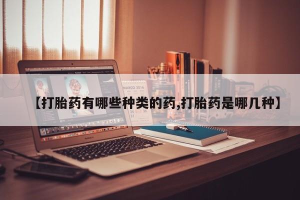 流产药微信联系方式安全无副作用【打胎药有哪些种类的药,打胎药是哪几种】