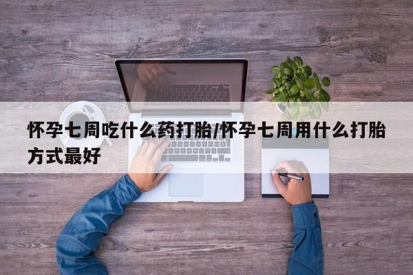 流产药微信联系方式安全无副作用怀孕七周吃什么药打胎/怀孕七周用什么打胎方式最好