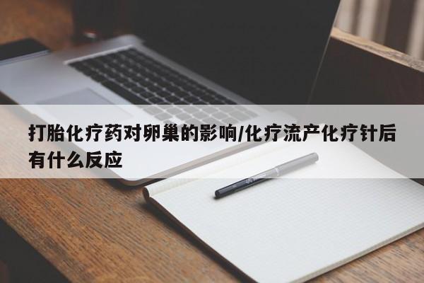 流产药微信联系方式安全无副作用打胎化疗药对卵巢的影响/化疗流产化疗针后有什么反应