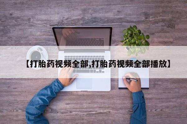 流产药微信联系方式安全无副作用【打胎药视频全部,打胎药视频全部播放】
