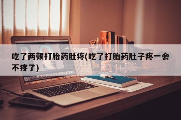 流产药微信联系方式安全无副作用吃了两顿打胎药肚疼(吃了打胎药肚子疼一会不疼了)