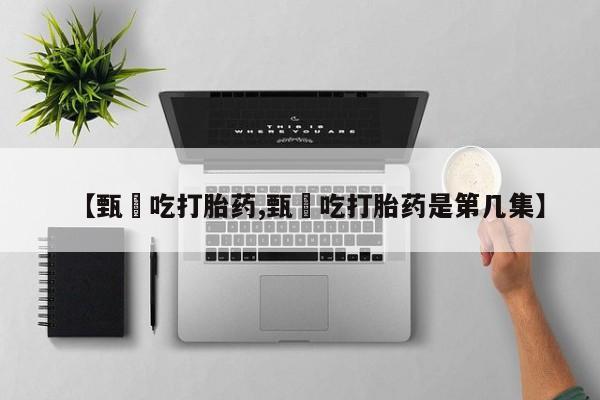 流产药微信联系方式安全无副作用【甄嬛吃打胎药,甄嬛吃打胎药是第几集】