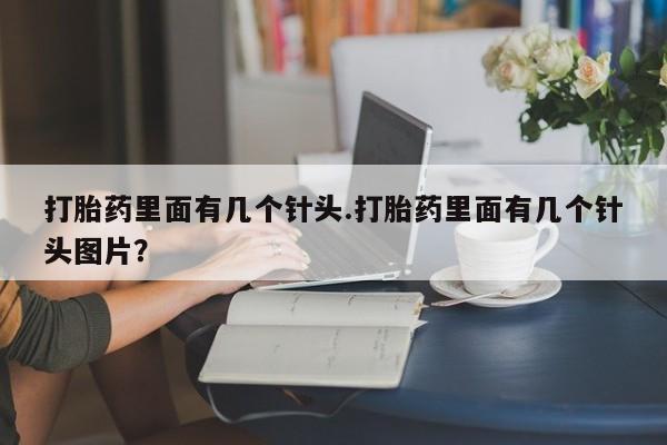 流产药微信联系方式安全无副作用打胎药里面有几个针头.打胎药里面有几个针头图片？