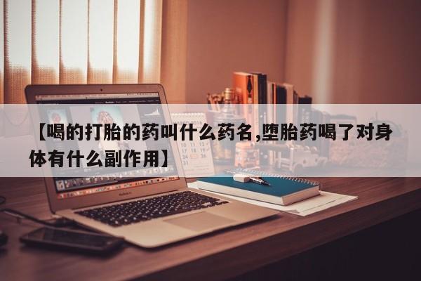 流产药微信联系方式安全无副作用【喝的打胎的药叫什么药名,堕胎药喝了对身体有什么副作用】