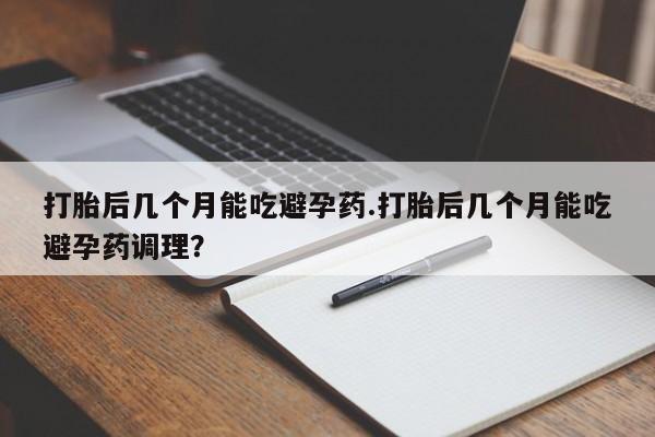 流产药微信联系方式安全无副作用打胎后几个月能吃避孕药.打胎后几个月能吃避孕药调理？