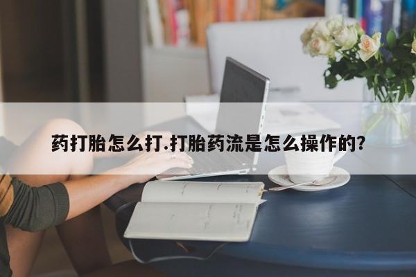 流产药微信联系方式安全无副作用药打胎怎么打.打胎药流是怎么操作的？