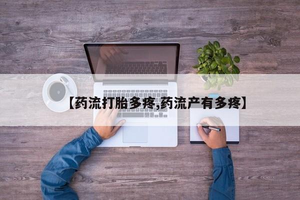 流产药微信联系方式安全无副作用【药流打胎多疼,药流产有多疼】