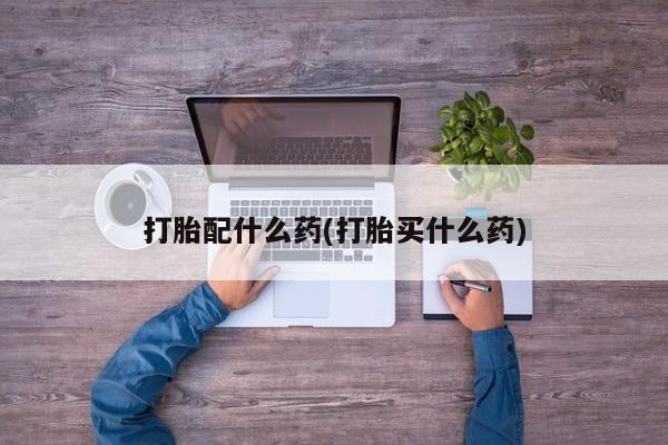 流产药微信联系方式安全无副作用打胎配什么药(打胎买什么药)