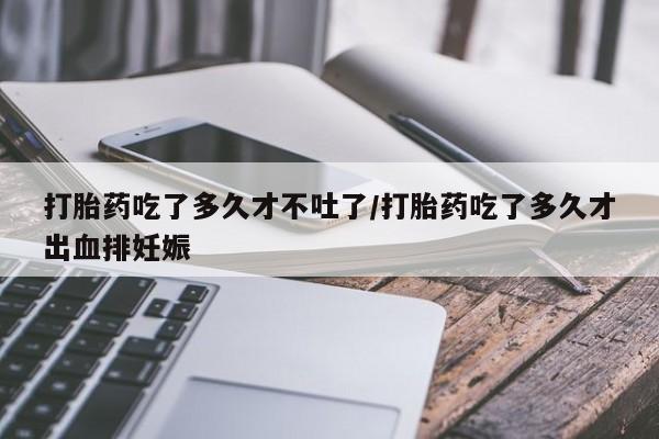 流产药微信联系方式安全无副作用打胎药吃了多久才不吐了/打胎药吃了多久才出血排妊娠