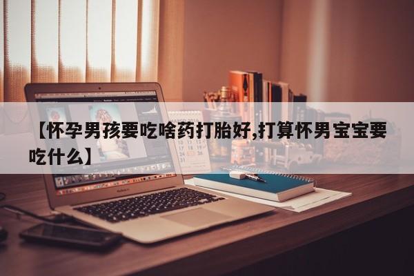 流产药微信联系方式安全无副作用【怀孕男孩要吃啥药打胎好,打算怀男宝宝要吃什么】