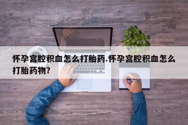 流产药微信联系方式安全无副作用怀孕宫腔积血怎么打胎药.怀孕宫腔积血怎么打胎药物？