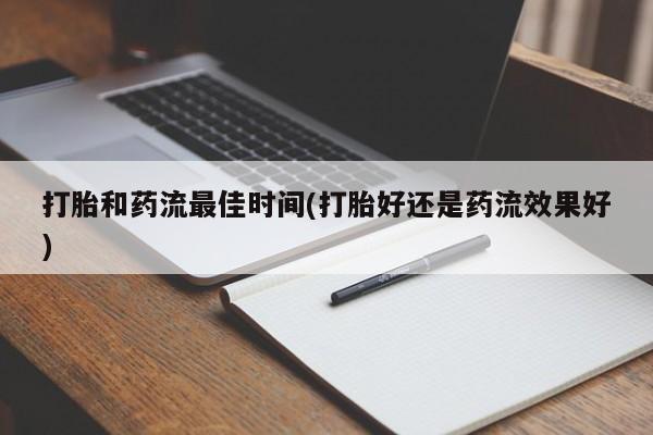 流产药微信联系方式安全无副作用打胎和药流最佳时间(打胎好还是药流效果好)