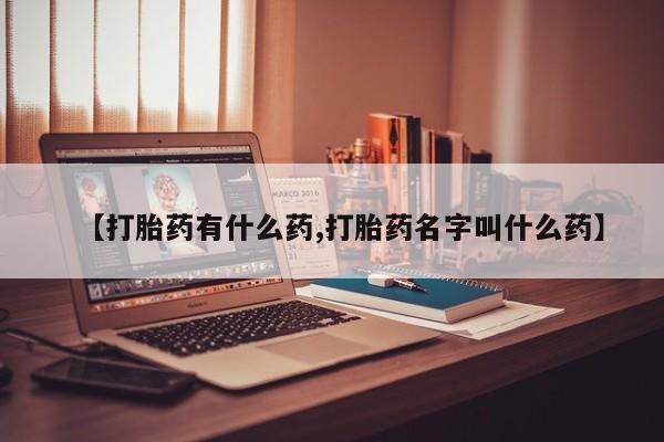 流产药微信联系方式安全无副作用【打胎药有什么药,打胎药名字叫什么药】