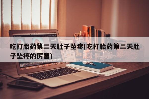 流产药微信联系方式安全无副作用吃打胎药第二天肚子坠疼(吃打胎药第二天肚子坠疼的厉害)