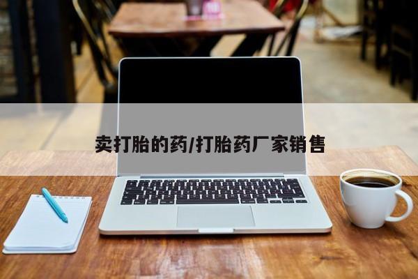 流产药微信联系方式安全无副作用卖打胎的药/打胎药厂家销售