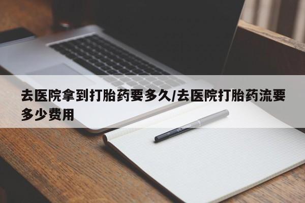 流产药微信联系方式安全无副作用去医院拿到打胎药要多久/去医院打胎药流要多少费用
