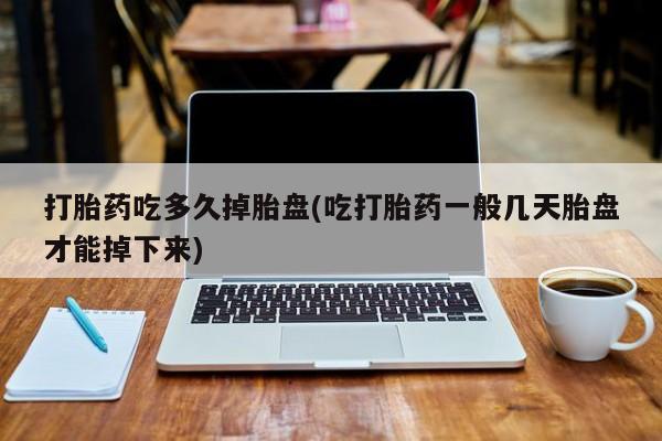 流产药微信联系方式安全无副作用打胎药吃多久掉胎盘(吃打胎药一般几天胎盘才能掉下来)