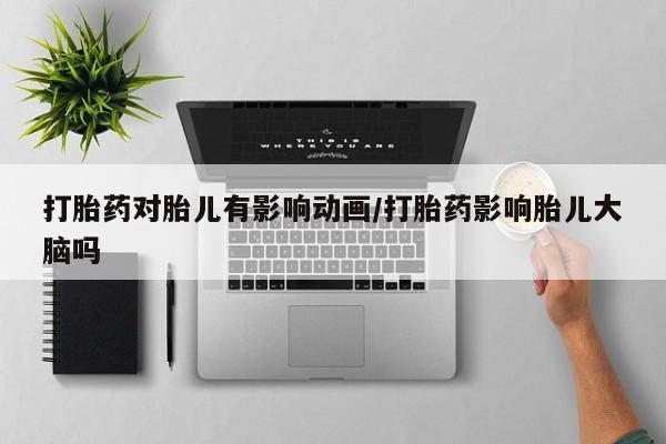 流产药微信联系方式安全无副作用打胎药对胎儿有影响动画/打胎药影响胎儿大脑吗
