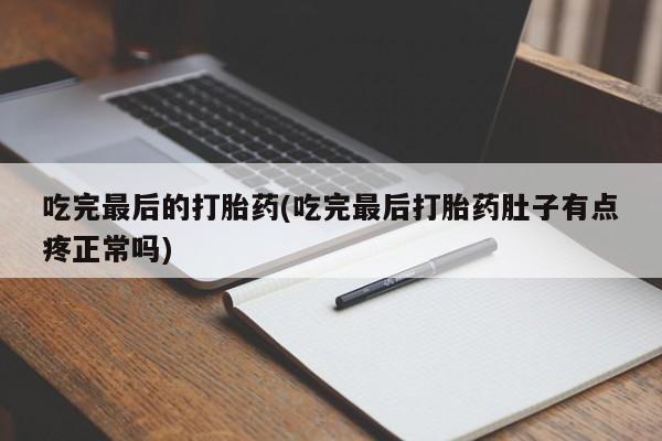 流产药微信联系方式安全无副作用吃完最后的打胎药(吃完最后打胎药肚子有点疼正常吗)