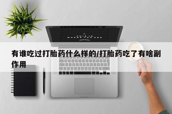 流产药微信联系方式安全无副作用有谁吃过打胎药什么样的/打胎药吃了有啥副作用