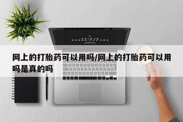 流产药微信联系方式安全无副作用网上的打胎药可以用吗/网上的打胎药可以用吗是真的吗