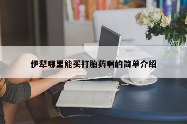流产药微信联系方式安全无副作用伊犁哪里能买打胎药啊的简单介绍