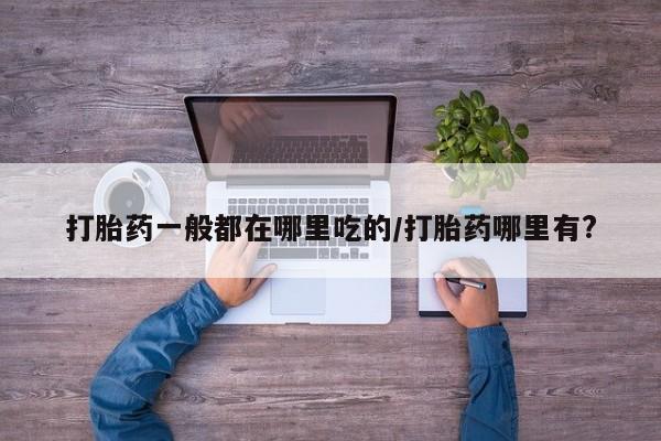 流产药微信联系方式安全无副作用打胎药一般都在哪里吃的/打胎药哪里有?