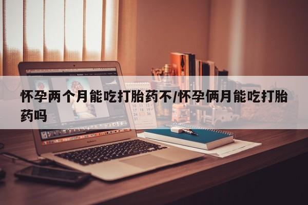 流产药微信联系方式安全无副作用怀孕两个月能吃打胎药不/怀孕俩月能吃打胎药吗