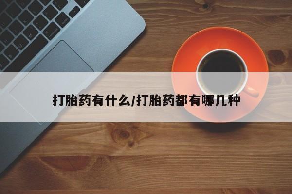 流产药微信联系方式安全无副作用打胎药有什么/打胎药都有哪几种