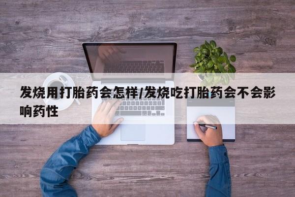 流产药微信联系方式安全无副作用发烧用打胎药会怎样/发烧吃打胎药会不会影响药性
