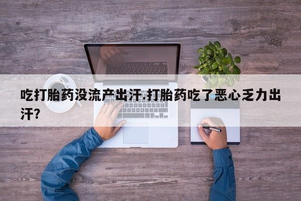 流产药微信联系方式安全无副作用吃打胎药没流产出汗.打胎药吃了恶心乏力出汗？