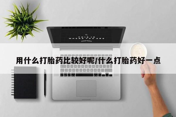 流产药微信联系方式安全无副作用用什么打胎药比较好呢/什么打胎药好一点