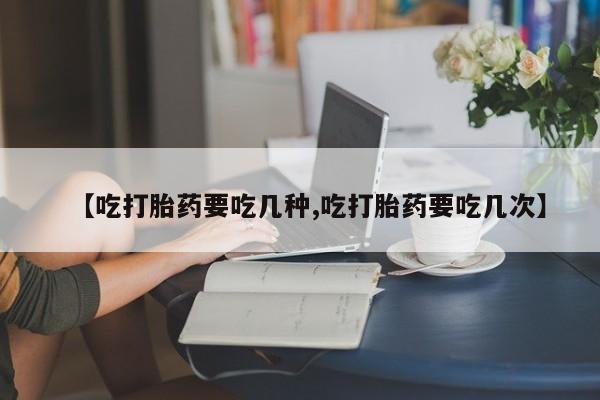 流产药微信联系方式安全无副作用【吃打胎药要吃几种,吃打胎药要吃几次】