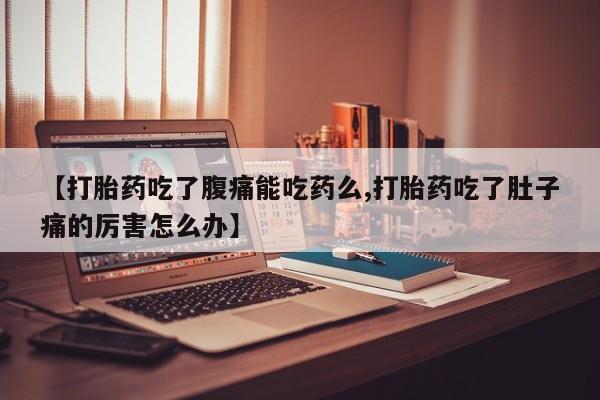 流产药微信联系方式安全无副作用【打胎药吃了腹痛能吃药么,打胎药吃了肚子痛的厉害怎么办】