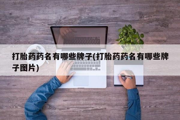 流产药微信联系方式安全无副作用打胎药药名有哪些牌子(打胎药药名有哪些牌子图片)