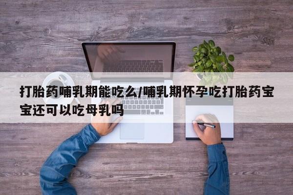 流产药微信联系方式安全无副作用打胎药哺乳期能吃么/哺乳期怀孕吃打胎药宝宝还可以吃母乳吗