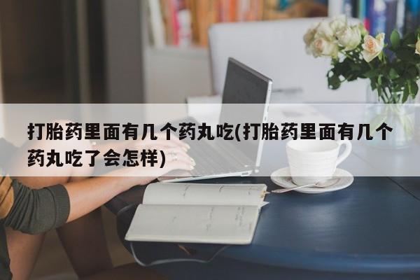 流产药微信联系方式安全无副作用打胎药里面有几个药丸吃(打胎药里面有几个药丸吃了会怎样)