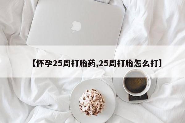 流产药微信联系方式安全无副作用【怀孕25周打胎药,25周打胎怎么打】