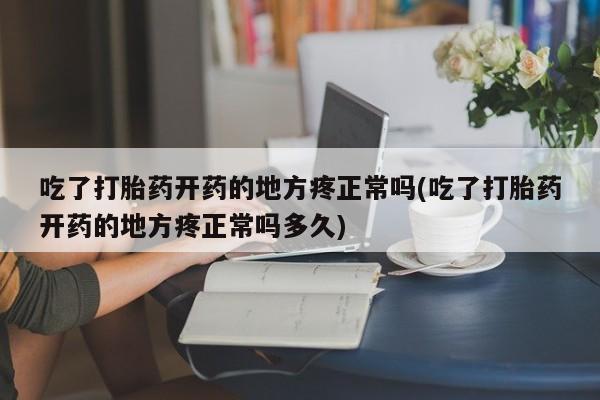 流产药微信联系方式安全无副作用吃了打胎药开药的地方疼正常吗(吃了打胎药开药的地方疼正常吗多久)