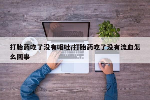 流产药微信联系方式安全无副作用打胎药吃了没有呕吐/打胎药吃了没有流血怎么回事