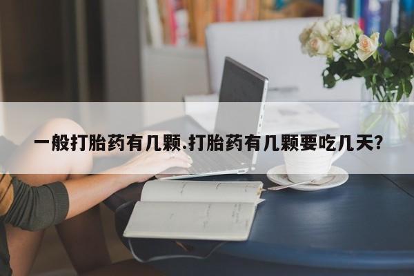 流产药微信联系方式安全无副作用一般打胎药有几颗.打胎药有几颗要吃几天？