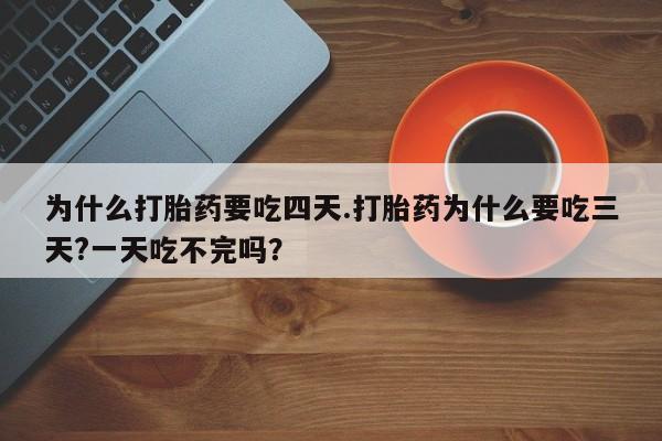 流产药微信联系方式安全无副作用为什么打胎药要吃四天.打胎药为什么要吃三天?一天吃不完吗？