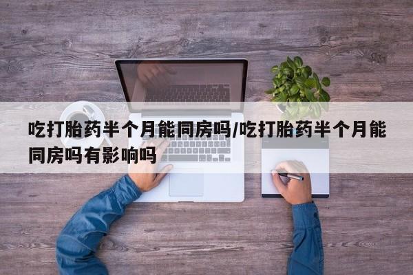 流产药微信联系方式安全无副作用吃打胎药半个月能同房吗/吃打胎药半个月能同房吗有影响吗
