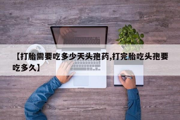 流产药微信联系方式安全无副作用【打胎需要吃多少天头孢药,打完胎吃头孢要吃多久】